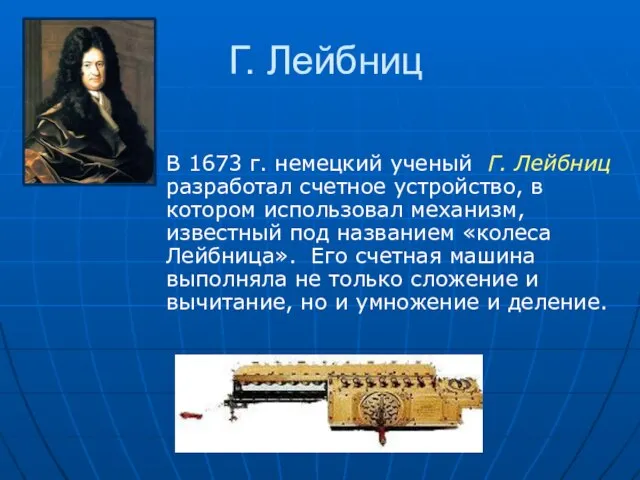 Г. Лейбниц В 1673 г. немецкий ученый Г. Лейбниц разработал счетное устройство,