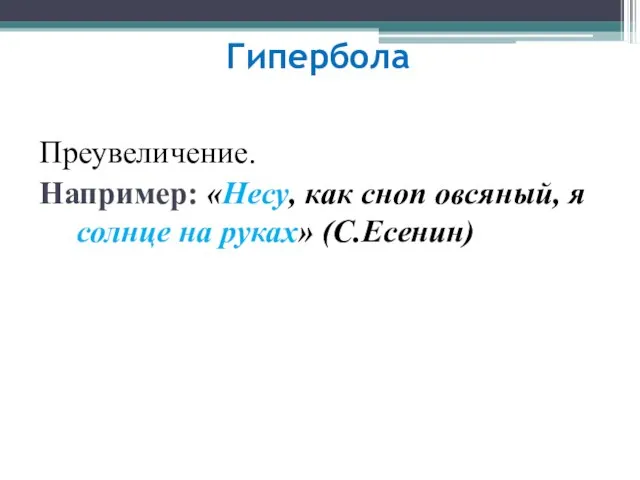 Гипербола Преувеличение. Например: «Несу, как сноп овсяный, я солнце на руках» (С.Есенин)