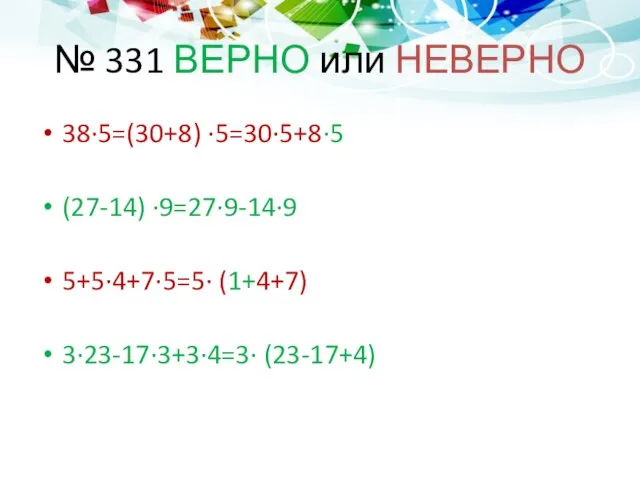 № 331 ВЕРНО или НЕВЕРНО 38∙5=(30+8) ∙5=30∙5+8∙5 (27-14) ∙9=27∙9-14∙9 5+5∙4+7∙5=5∙ (1+4+7) 3∙23-17∙3+3∙4=3∙ (23-17+4)