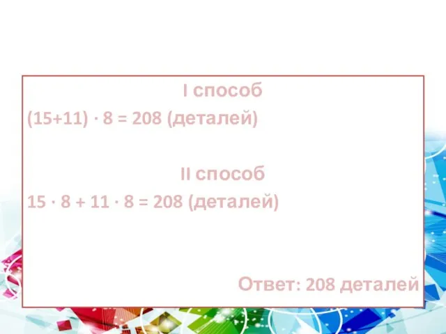 Задача I способ (15+11) ∙ 8 = 208 (деталей) II способ 15