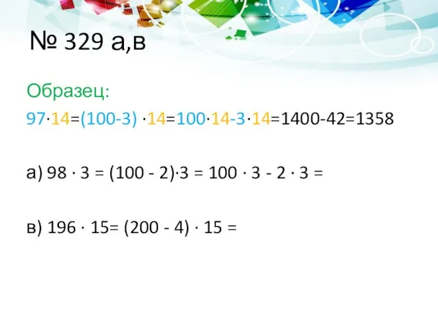 № 329 а,в Образец: 97∙14=(100-3) ∙14=100∙14-3∙14=1400-42=1358 а) 98 ∙ 3 = (100