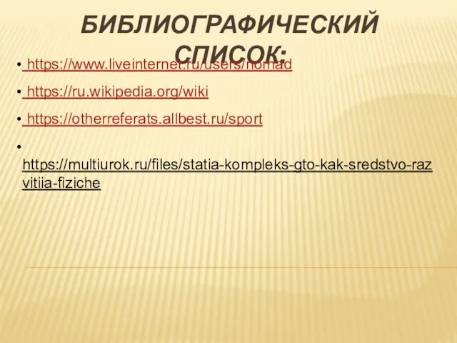БИБЛИОГРАФИЧЕСКИЙ СПИСОК: https://www.liveinternet.ru/users/nomad https://ru.wikipedia.org/wiki https://otherreferats.allbest.ru/sport https://multiurok.ru/files/statia-kompleks-gto-kak-sredstvo-razvitiia-fiziche