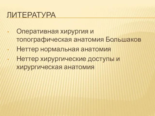 ЛИТЕРАТУРА Оперативная хирургия и топографическая анатомия Большаков Неттер нормальная анатомия Неттер хирургические доступы и хирургическая анатомия