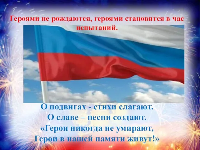 О подвигах - стихи слагают. О славе – песни создают. «Герои никогда