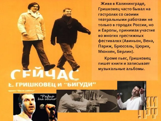 Живя в Калининграде, Гришковец часто бывал на гастролях со своими театральными работами