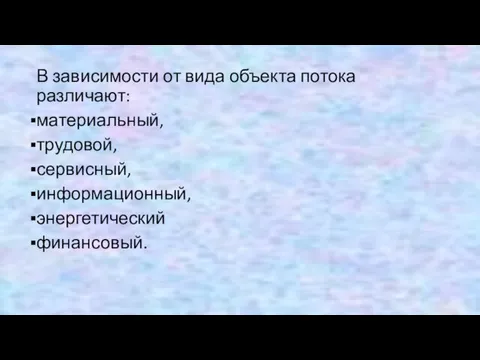 В зависимости от вида объекта потока различают: материальный, трудовой, сервисный, информационный, энергетический финансовый.