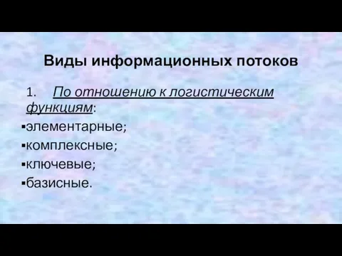 Виды информационных потоков 1. По отношению к логистическим функциям: элементарные; комплексные; ключевые; базисные.