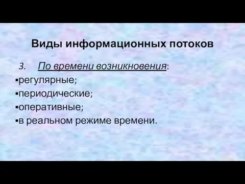 Виды информационных потоков 3. По времени возникновения: регулярные; периодические; оперативные; в реальном режиме времени.