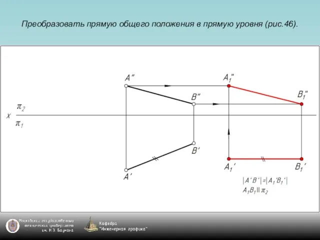 Преобразовать прямую общего положения в прямую уровня (рис.46).