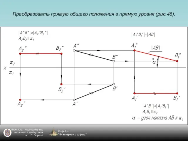 Преобразовать прямую общего положения в прямую уровня (рис.46).