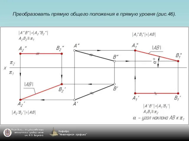 Преобразовать прямую общего положения в прямую уровня (рис.46).