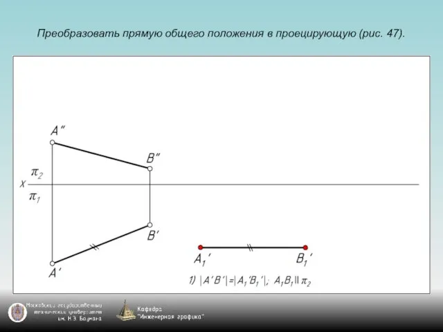 Преобразовать прямую общего положения в проецирующую (рис. 47).