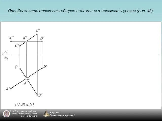 Преобразовать плоскость общего положения в плоскость уровня (рис. 48).