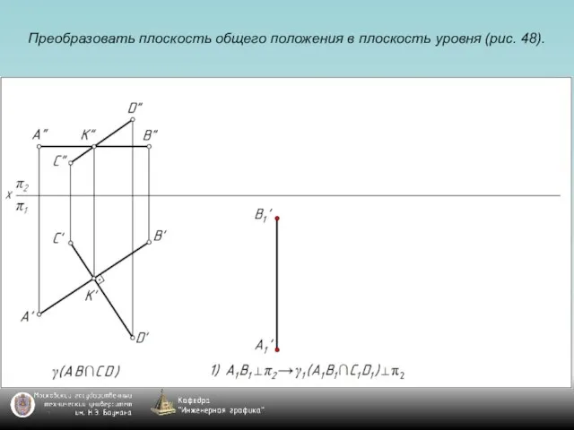 Преобразовать плоскость общего положения в плоскость уровня (рис. 48).