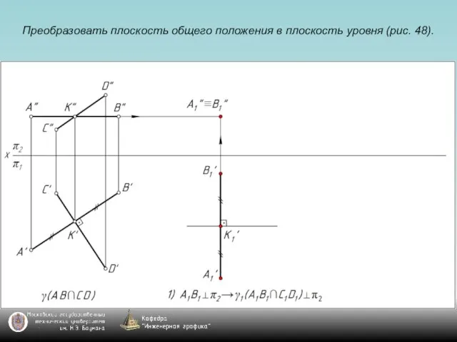 Преобразовать плоскость общего положения в плоскость уровня (рис. 48).