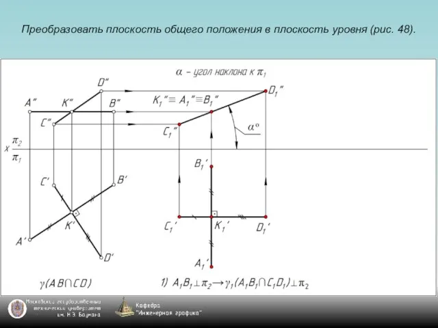 Преобразовать плоскость общего положения в плоскость уровня (рис. 48).