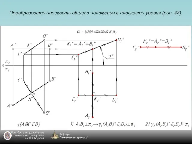 Преобразовать плоскость общего положения в плоскость уровня (рис. 48).