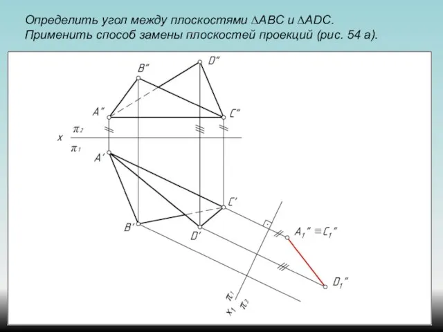 Определить угол между плоскостями ∆АВС и ∆ADС. Применить способ замены плоскостей проекций (рис. 54 а).