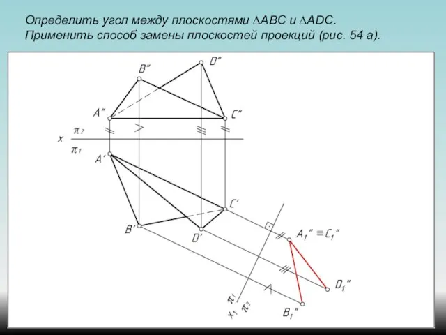 Определить угол между плоскостями ∆АВС и ∆ADС. Применить способ замены плоскостей проекций (рис. 54 а).