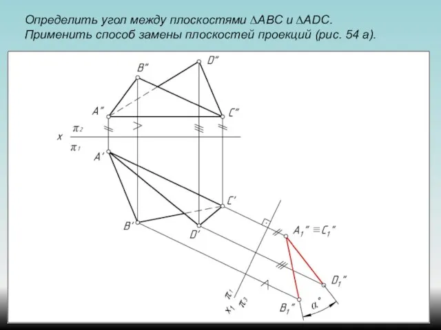 Определить угол между плоскостями ∆АВС и ∆ADС. Применить способ замены плоскостей проекций (рис. 54 а).