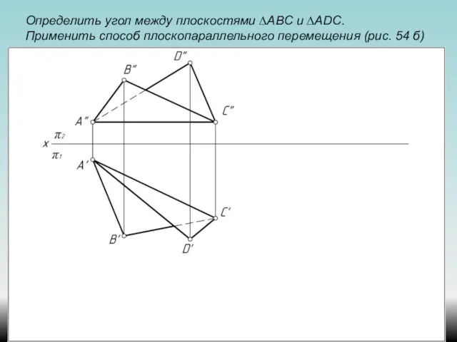 Определить угол между плоскостями ∆АВС и ∆ADС. Применить способ плоскопараллельного перемещения (рис. 54 б)