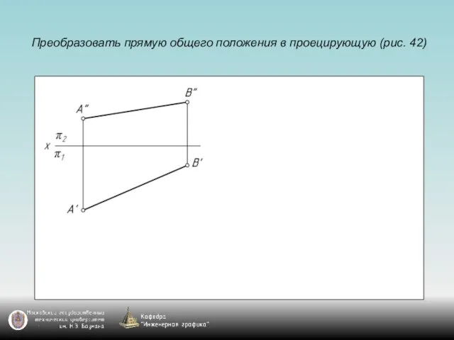 Преобразовать прямую общего положения в проецирующую (рис. 42)