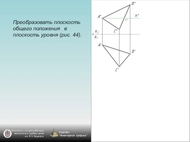 Преобразовать плоскость общего положения в плоскость уровня (рис. 44).