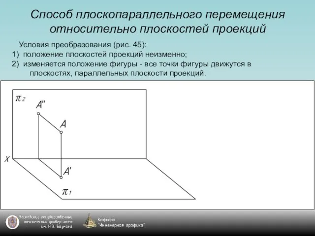 Способ плоскопараллельного перемещения относительно плоскостей проекций Условия преобразования (рис. 45): положение плоскостей