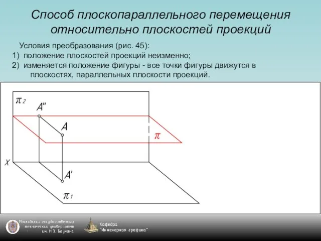 Способ плоскопараллельного перемещения относительно плоскостей проекций Условия преобразования (рис. 45): положение плоскостей