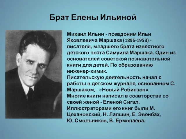 Брат Елены Ильиной Михаил Ильин - псевдоним Ильи Яковлевича Маршака (1896-1953) -