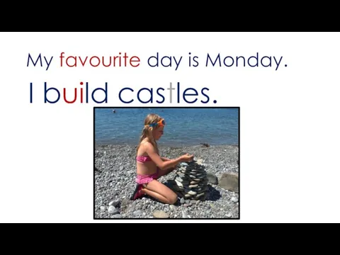 My favourite day is Monday. I build castles.