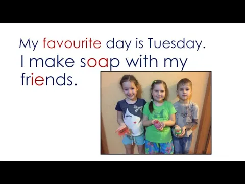 My favourite day is Tuesday. I make soap with my friends.