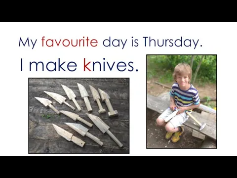 My favourite day is Thursday. I make knives.