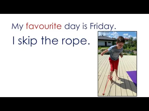 My favourite day is Friday. I skip the rope.