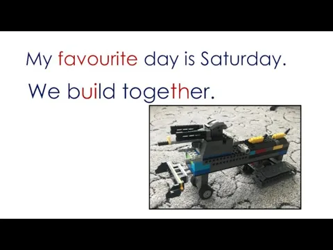 My favourite day is Saturday. We build together.