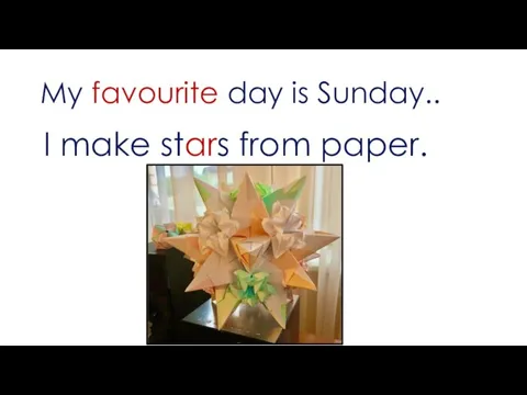 My favourite day is Sunday.. I make stars from paper.