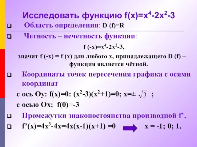 Исследовать функцию f(x)=x4-2x2-3 Область определения: D (f)=R Четность – нечетность функции: f