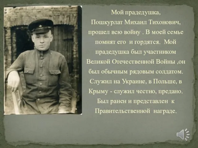 Мой прадедушка, Пошкурлат Михаил Тихонович, прошел всю войну . В моей семье