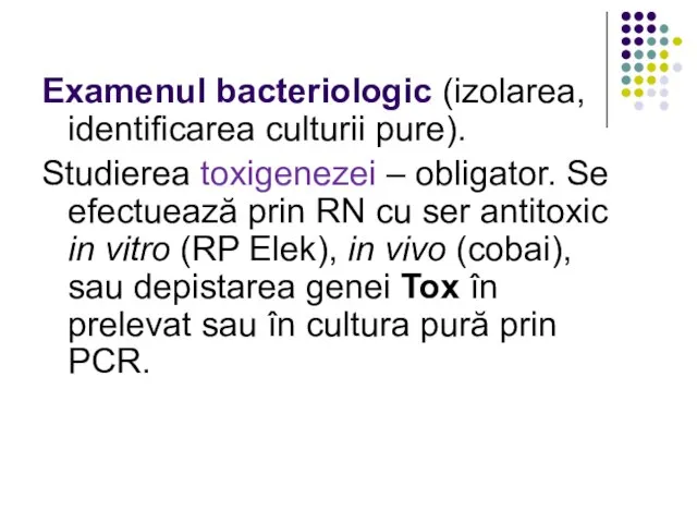 Examenul bacteriologic (izolarea, identificarea culturii pure). Studierea toxigenezei – obligator. Se efectuează