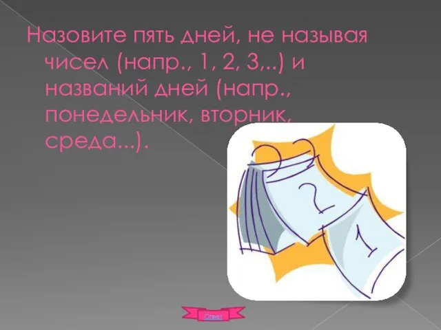 Назовите пять дней, не называя чисел (напр., 1, 2, 3,..) и названий