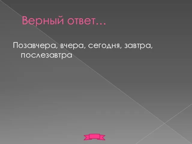 Верный ответ… Позавчера, вчера, сегодня, завтра, послезавтра