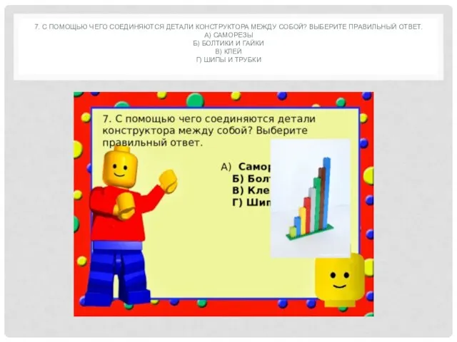 7. С ПОМОЩЬЮ ЧЕГО СОЕДИНЯЮТСЯ ДЕТАЛИ КОНСТРУКТОРА МЕЖДУ СОБОЙ? ВЫБЕРИТЕ ПРАВИЛЬНЫЙ ОТВЕТ.