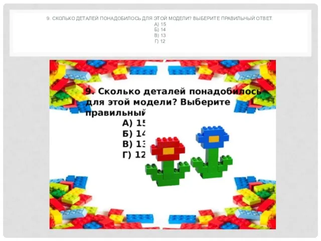 9. СКОЛЬКО ДЕТАЛЕЙ ПОНАДОБИЛОСЬ ДЛЯ ЭТОЙ МОДЕЛИ? ВЫБЕРИТЕ ПРАВИЛЬНЫЙ ОТВЕТ. А) 15