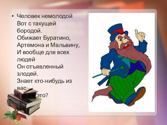 Человек немолодой Вот с такущей бородой. Обижает Буратино, Артемона и Мальвину, И