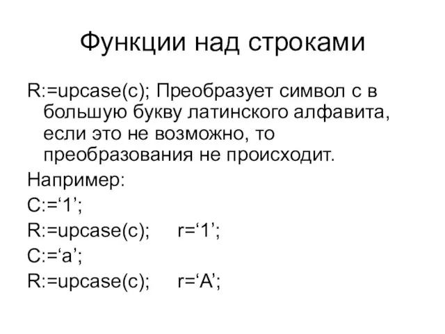 Функции над строками R:=upcase(c); Преобразует символ с в большую букву латинского алфавита,