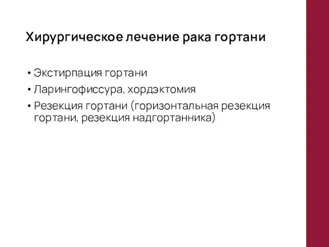 Хирургическое лечение рака гортани Экстирпация гортани Ларингофиссура, хордэктомия Резекция гортани (горизонтальная резекция гортани, резекция надгортанника)