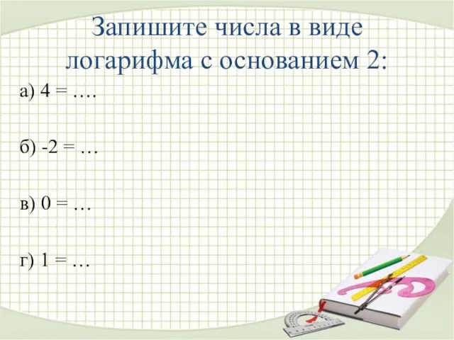 Запишите числа в виде логарифма с основанием 2: а) 4 = ….