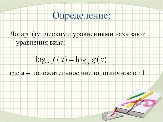 Определение: Логарифмическими уравнениями называют уравнения вида: , где а – положительное число, отличное от 1.