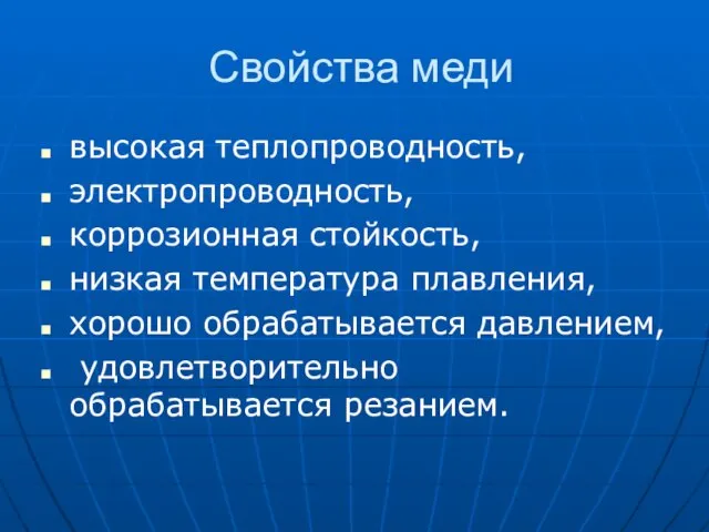 Свойства меди высокая теплопроводность, электропроводность, коррозионная стойкость, низкая температура плавления, хорошо обрабатывается давлением, удовлетворительно обрабатывается резанием.