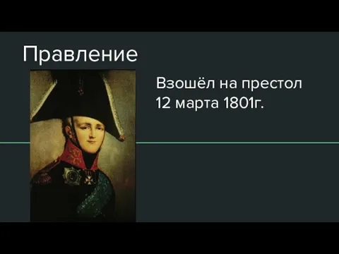 Правление Взошёл на престол 12 марта 1801г.